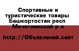  Спортивные и туристические товары. Башкортостан респ.,Мечетлинский р-н